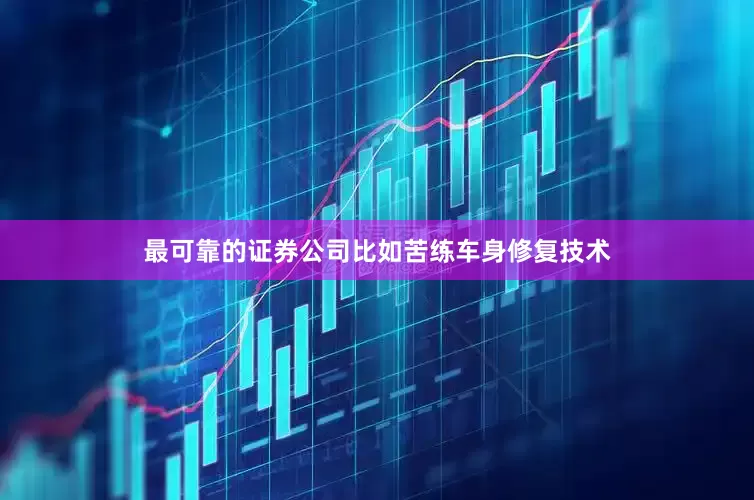 最可靠的证券公司比如苦练车身修复技术