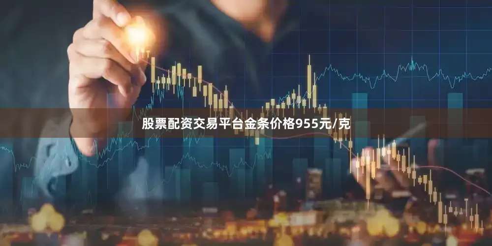 股票配资交易平台金条价格955元/克