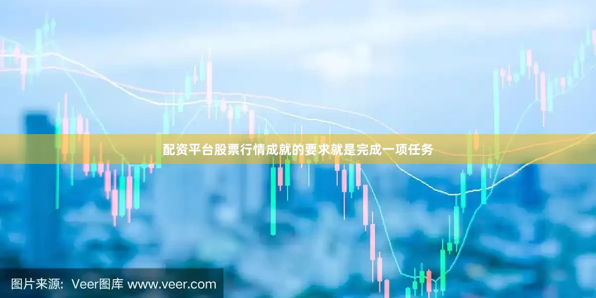 配资平台股票行情成就的要求就是完成一项任务