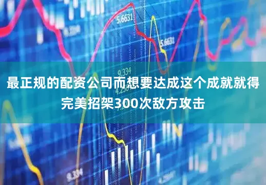 最正规的配资公司而想要达成这个成就就得完美招架300次敌方攻击