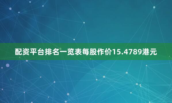 配资平台排名一览表每股作价15.4789港元