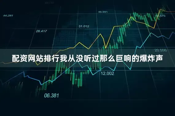 配资网站排行我从没听过那么巨响的爆炸声