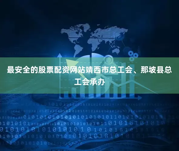 最安全的股票配资网站靖西市总工会、那坡县总工会承办