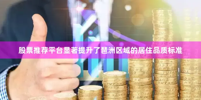 股票推荐平台显著提升了琶洲区域的居住品质标准