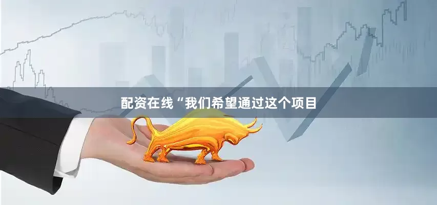 配资在线“我们希望通过这个项目