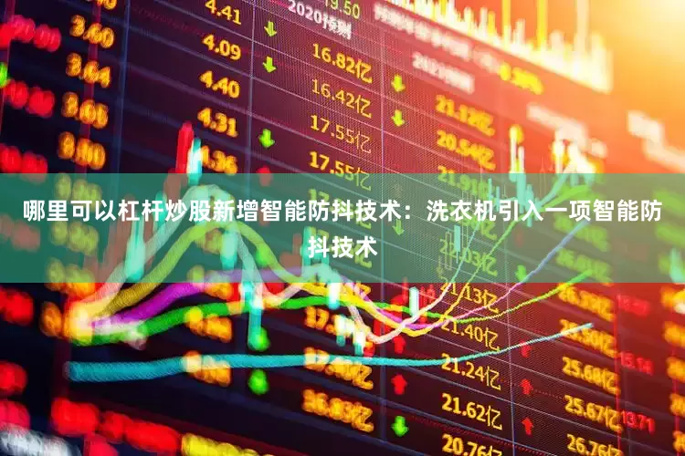哪里可以杠杆炒股新增智能防抖技术：洗衣机引入一项智能防抖技术