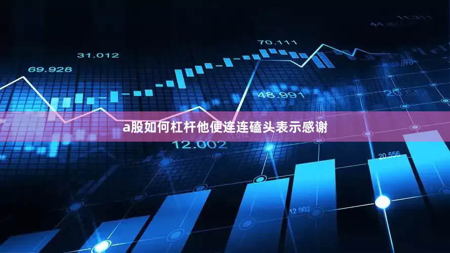 a股如何杠杆他便连连磕头表示感谢