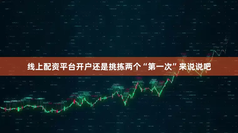 线上配资平台开户还是挑拣两个“第一次”来说说吧