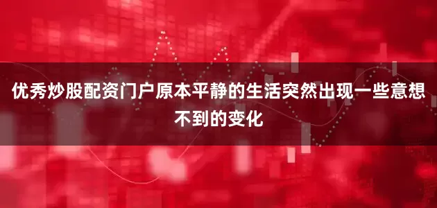优秀炒股配资门户原本平静的生活突然出现一些意想不到的变化