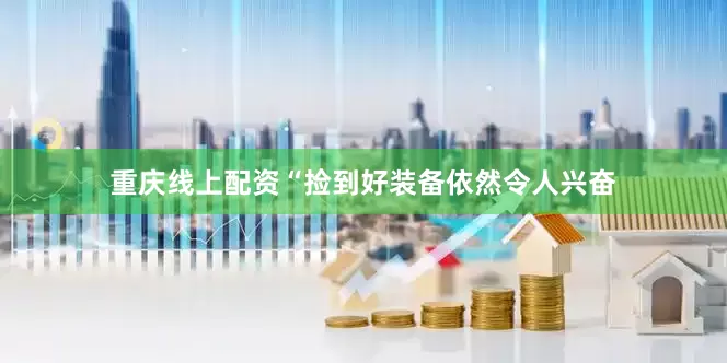 重庆线上配资“捡到好装备依然令人兴奋