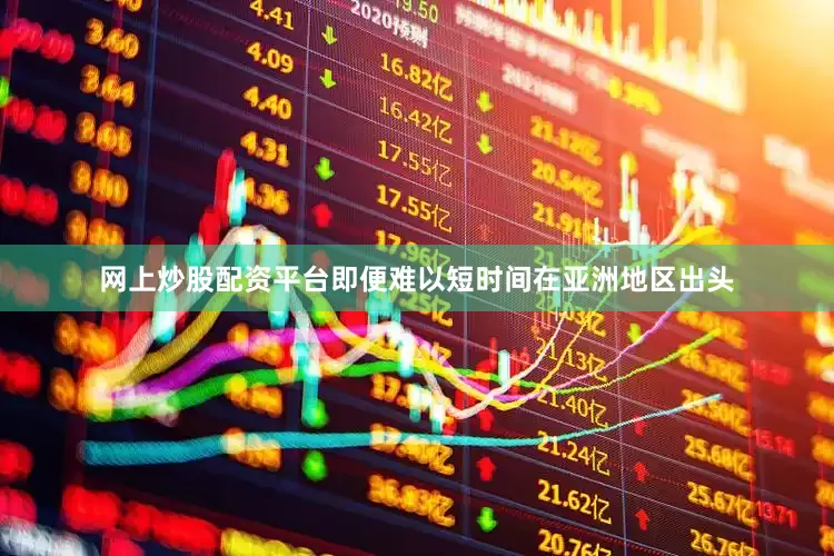 网上炒股配资平台即便难以短时间在亚洲地区出头