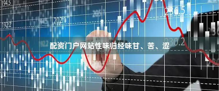配资门户网站性味归经味甘、苦、涩