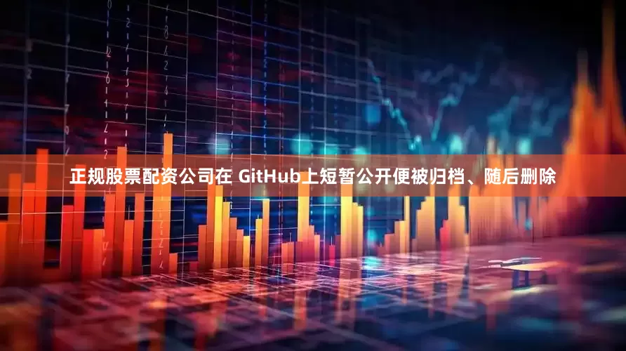 正规股票配资公司在 GitHub上短暂公开便被归档、随后删除