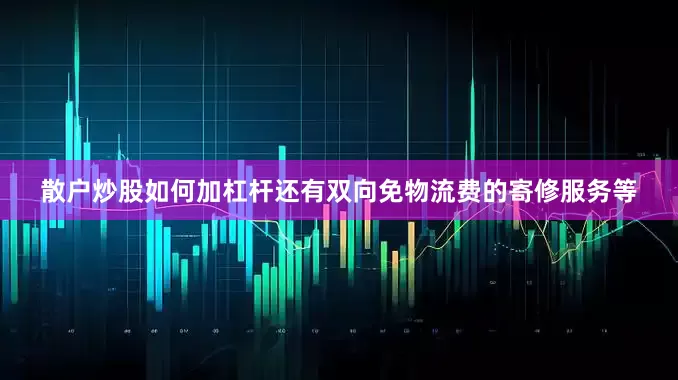 散户炒股如何加杠杆还有双向免物流费的寄修服务等