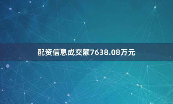 配资信息成交额7638.08万元