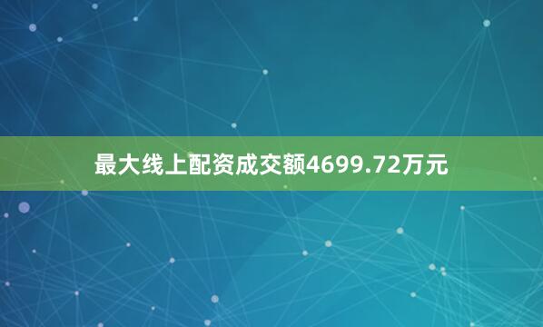最大线上配资成交额4699.72万元