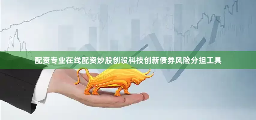 配资专业在线配资炒股创设科技创新债券风险分担工具