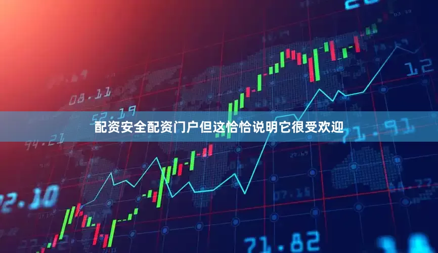 配资安全配资门户但这恰恰说明它很受欢迎