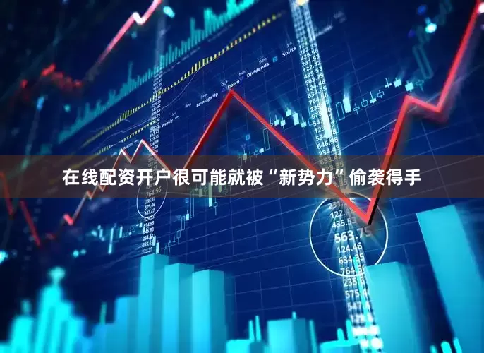 在线配资开户很可能就被“新势力”偷袭得手