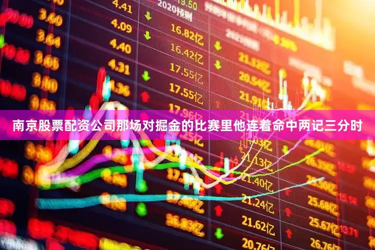 南京股票配资公司那场对掘金的比赛里他连着命中两记三分时