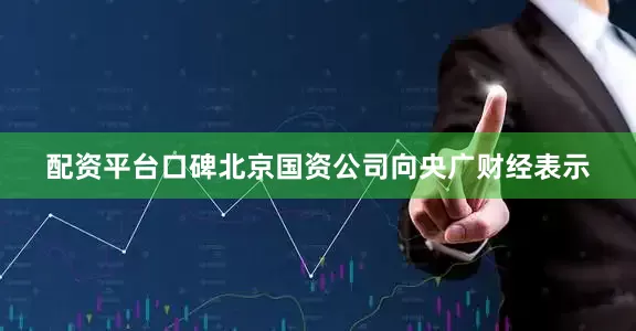 配资平台口碑北京国资公司向央广财经表示