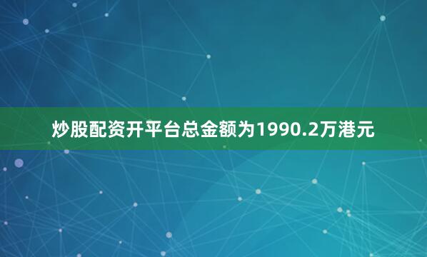炒股配资开平台总金额为1990.2万港元