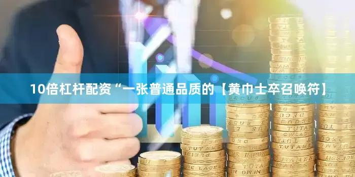 10倍杠杆配资“一张普通品质的【黄巾士卒召唤符】