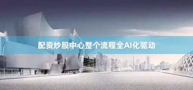配资炒股中心整个流程全AI化驱动