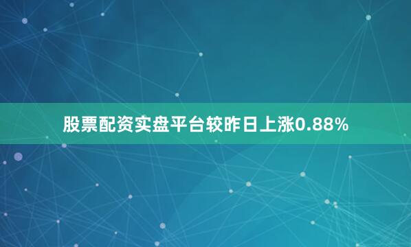 股票配资实盘平台较昨日上涨0.88%