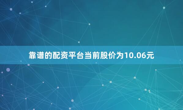 靠谱的配资平台当前股价为10.06元