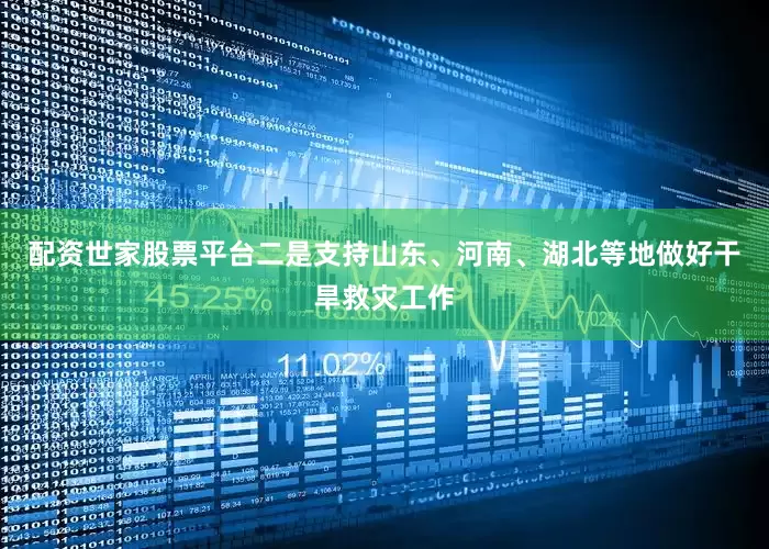 配资世家股票平台二是支持山东、河南、湖北等地做好干旱救灾工作