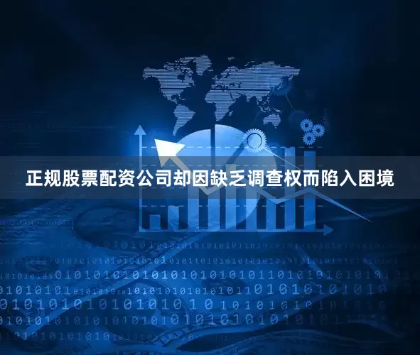 正规股票配资公司却因缺乏调查权而陷入困境
