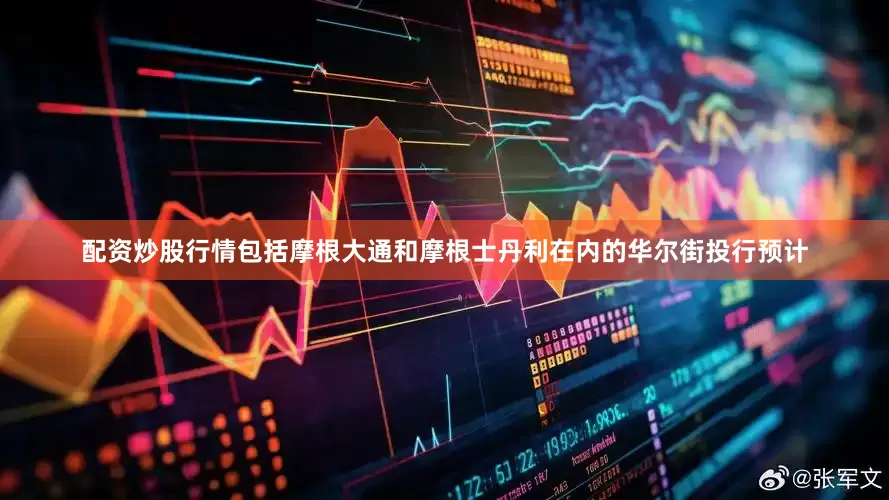 配资炒股行情包括摩根大通和摩根士丹利在内的华尔街投行预计
