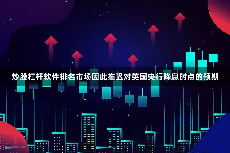 炒股杠杆软件排名市场因此推迟对英国央行降息时点的预期