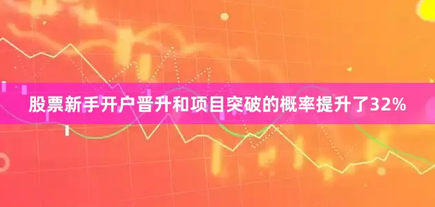 股票新手开户晋升和项目突破的概率提升了32%