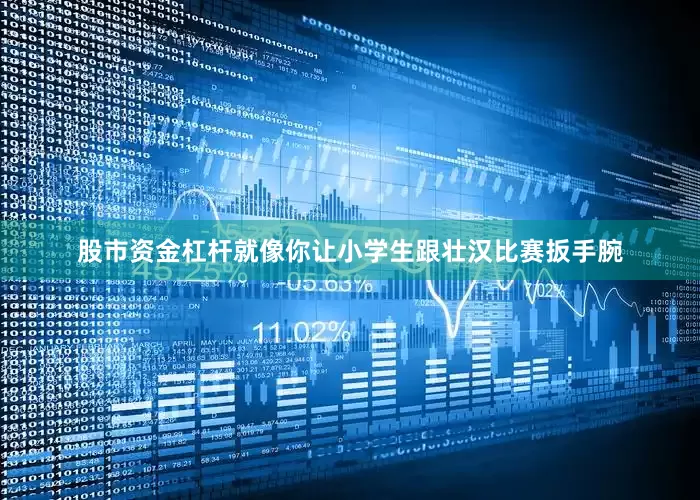 股市资金杠杆就像你让小学生跟壮汉比赛扳手腕
