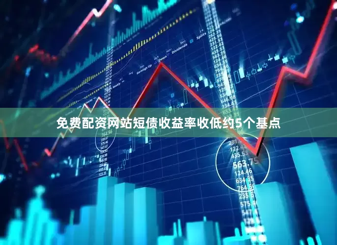 免费配资网站　　短债收益率收低约5个基点