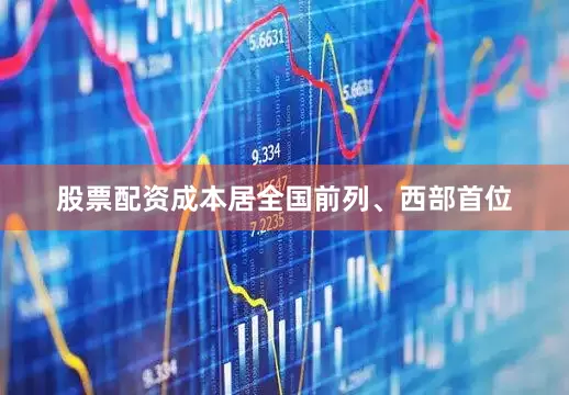 股票配资成本居全国前列、西部首位