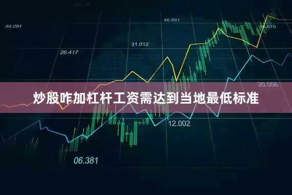 炒股咋加杠杆工资需达到当地最低标准