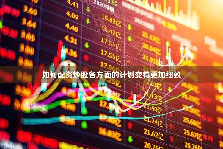 如何配资炒股各方面的计划变得更加细致